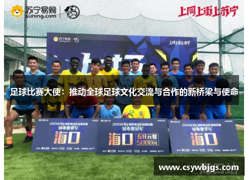 足球比赛大使：推动全球足球文化交流与合作的新桥梁与使命