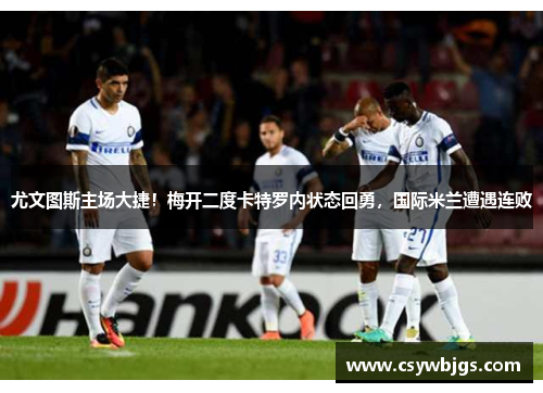 尤文图斯主场大捷！梅开二度卡特罗内状态回勇，国际米兰遭遇连败